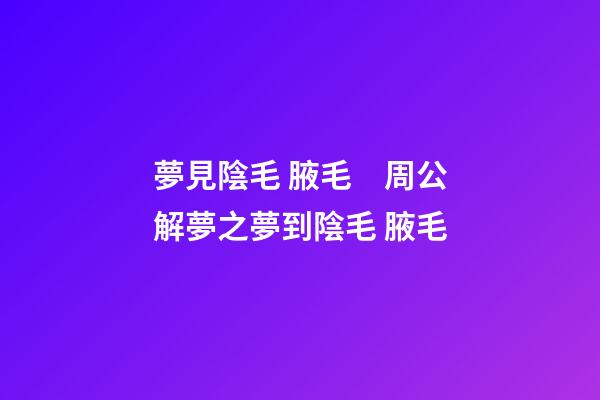 夢見陰毛 腋毛　周公解夢之夢到陰毛 腋毛